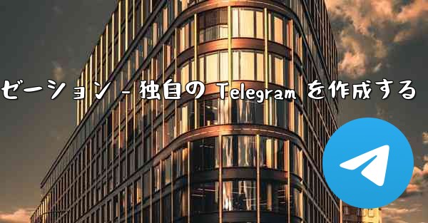 Telegram パート 4- 基本設定とパーソナライゼーション - 独自の Telegram を作成する - テレグラムユーザーガイドチュートリアル