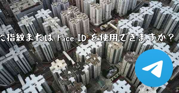 Telegram をロックするために指紋または Face ID を使用できますか？ - テレグラムユーザーガイドチュートリアル