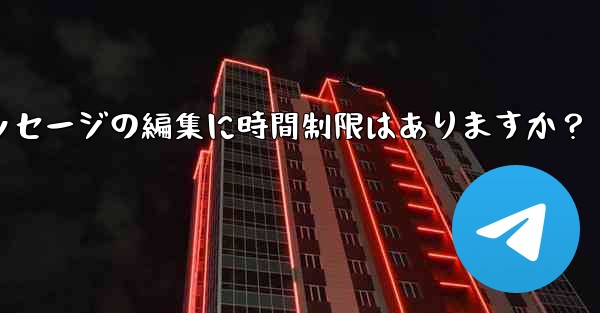 Telegram メッセージの編集に時間制限はありますか？ - テレグラムユーザーガイドチュートリアル