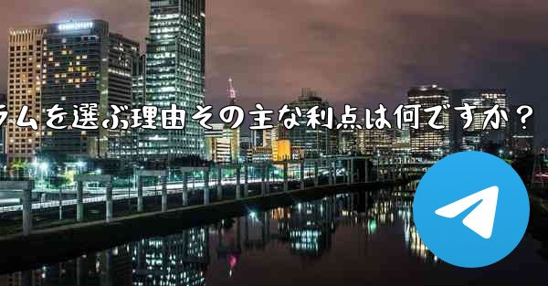 テレグラムを選ぶ理由その主な利点は何ですか？ - テレグラムユーザーガイドチュートリアル