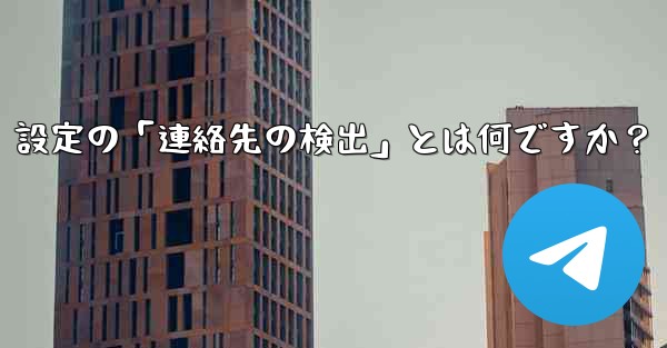 Telegram使用時の「電話番号プライバシー」設定の「連絡先の検出」とは何ですか？ - テレグラムユーザーガイドチュートリアル