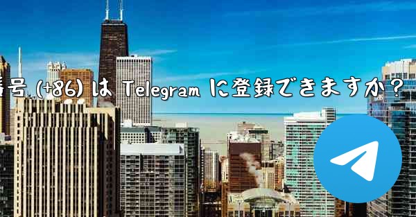 中国本土の携帯電話番号 (+86) は Telegram に登録できますか？ - テレグラムユーザーガイドチュートリアル