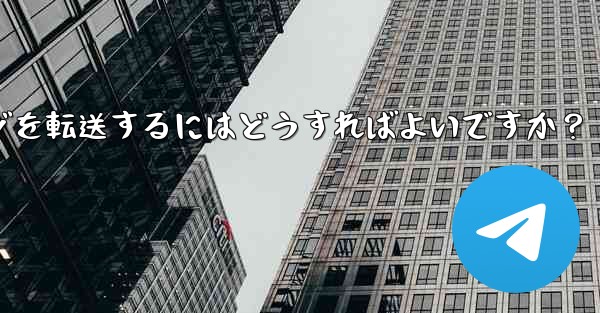 Telegram メッセージを転送するにはどうすればよいですか？ - テレグラムユーザーガイドチュートリアル