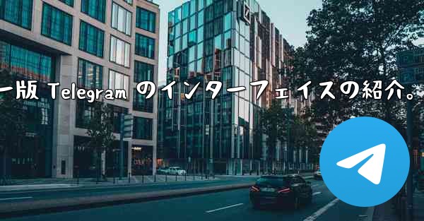 コンピューター版 Telegram のインターフェイスの紹介。 - テレグラムユーザーガイドチュートリアル