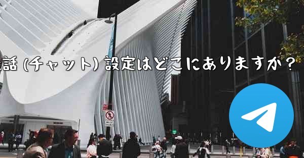 Telegram の会話 (チャット) 設定はどこにありますか？ - テレグラムユーザーガイドチュートリアル