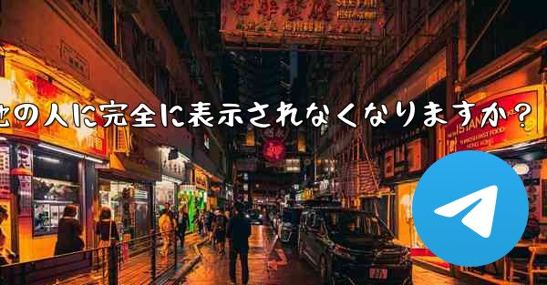 Telegram ガイド- どのような状況では、私の携帯電話番号が他の人に完全に表示されなくなりますか？ - テレグラムユーザーガイドチュートリアル