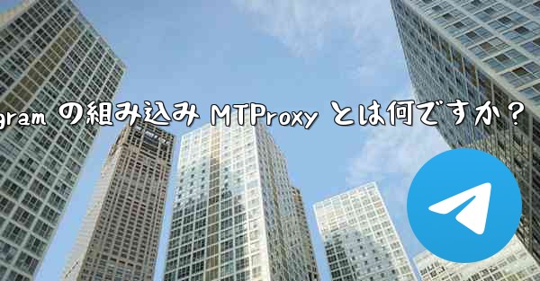 Telegram の組み込み MTProxy とは何ですか？ - テレグラムユーザーガイドチュートリアル