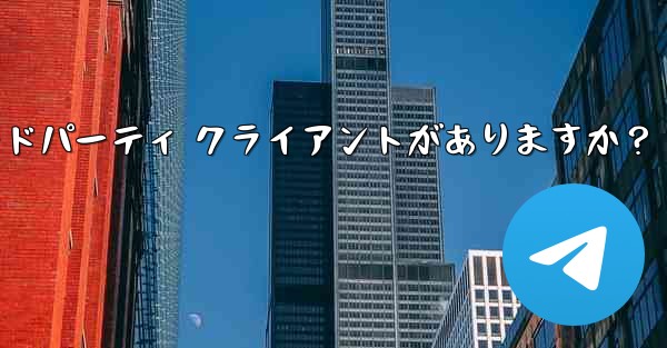 公式 Telegram アプリケーション以外に、どのようなサードパーティ クライアントがありますか？ - テレグラムユーザーガイドチュートリアル