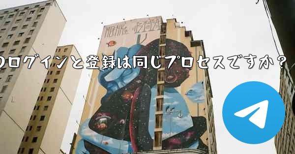 Telegram のログインと登録は同じプロセスですか？ - テレグラムユーザーガイドチュートリアル