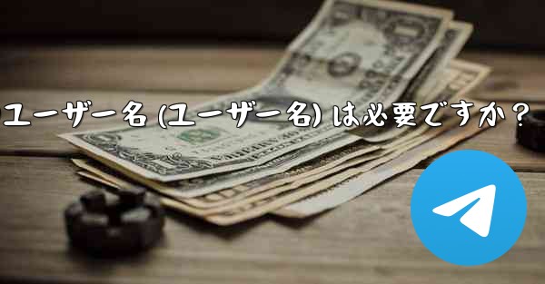 Telegram のユーザー名 (ユーザー名) は必要ですか？ - テレグラムユーザーガイドチュートリアル