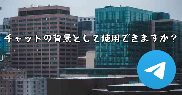 自分の写真を Telegram チャットの背景として使用できますか？ - テレグラムユーザーガイドチュートリアル