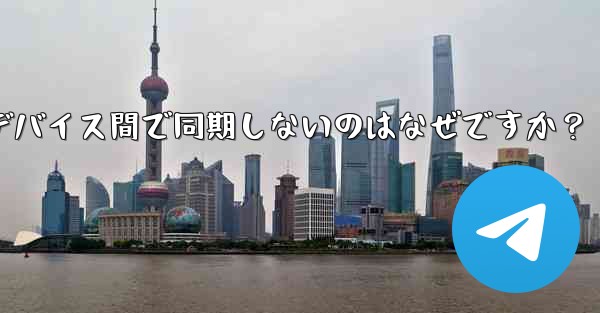 Telegram の秘密チャットがデバイス間で同期しないのはなぜですか？ - テレグラムユーザーガイドチュートリアル