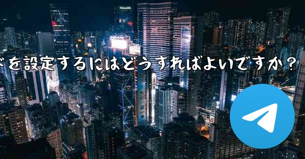 Telegramの「パスワードロック」とは何ですか？ TelegramAppの起動パスワードを設定するにはどうすればよいですか？ - テレグラムユーザーガイドチュートリアル