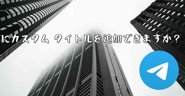 Telegram の固定メッセージにカスタム タイトルを追加できますか？ - テレグラムユーザーガイドチュートリアル