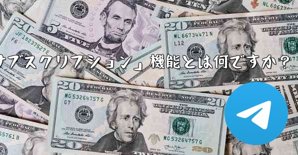 Telegram の「クラブ」または「有料サブスクリプション」機能とは何ですか？ - テレグラムユーザーガイドチュートリアル