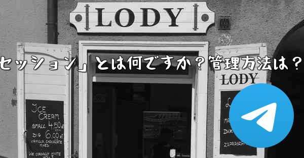 「Telegram ログイン セッション」とは何ですか？管理方法は？ - テレグラムユーザーガイドチュートリアル