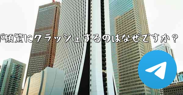 Telegram アプリが頻繁にクラッシュするのはなぜですか？ - テレグラムユーザーガイドチュートリアル