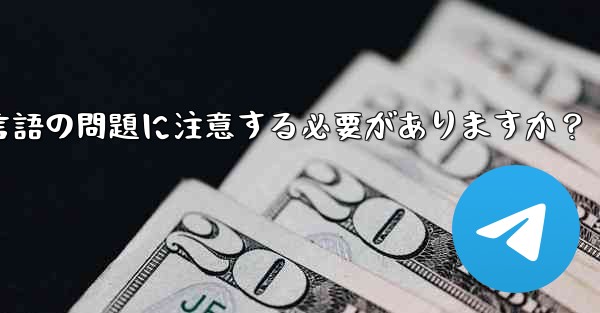国境を越えた通信に Telegram を使用する場合、どのようなタイムゾーンと言語の問題に注意する必要がありますか？ - テレグラムユーザーガイドチュートリアル