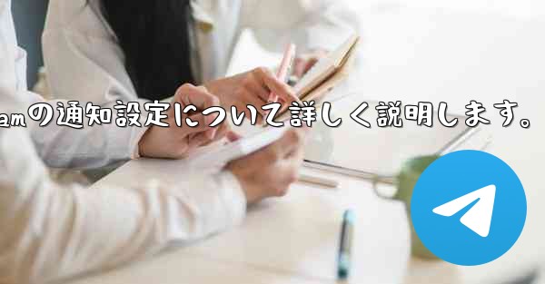 Telegramの通知設定について詳しく説明します。 - テレグラムユーザーガイドチュートリアル