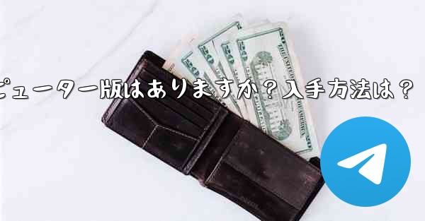 Telegram のコンピューター版はありますか？入手方法は？ - テレグラムユーザーガイドチュートリアル