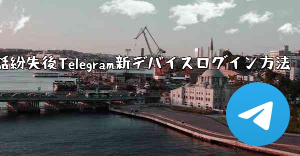 携帯電話紛失後Telegram新デバイスログイン方法 - テレグラムユーザーガイドチュートリアル