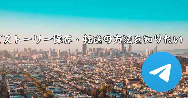 Telegramでストーリー保存・転送の方法を知りたい - テレグラムユーザーガイドチュートリアル