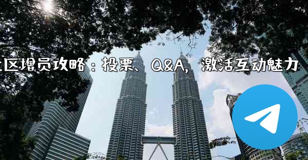 Telegram社区增员攻略：投票、Q&A，激活互动魅力 - テレグラムユーザーガイドチュートリアル
