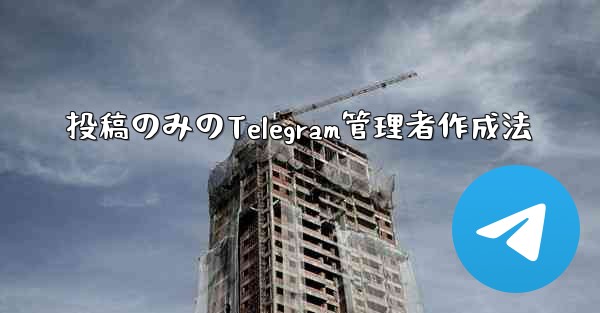 投稿のみのTelegram管理者作成法 - テレグラムユーザーガイドチュートリアル