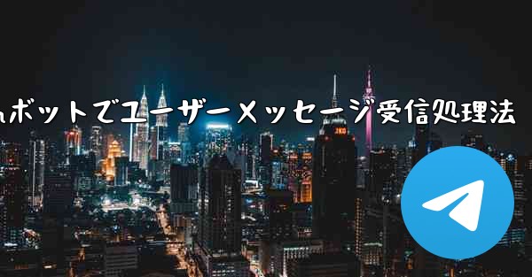 Telegramボットでユーザーメッセージ受信処理法 - テレグラムユーザーガイドチュートリアル