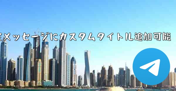 Telegram固定メッセージにカスタムタイトル追加可能 - テレグラムユーザーガイドチュートリアル