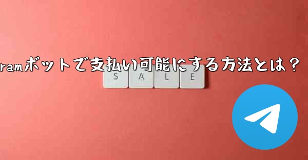 Telegramボットで支払い可能にする方法とは？ - テレグラムユーザーガイドチュートリアル
