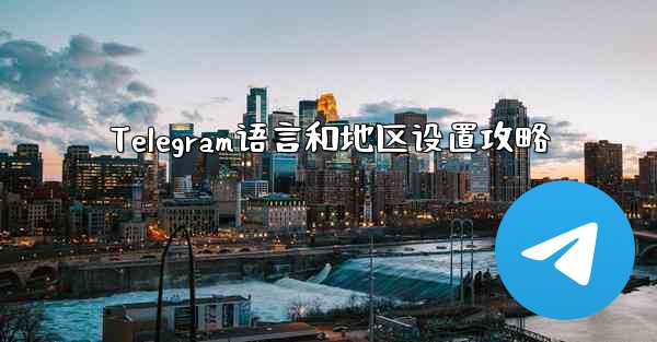 Telegram语言和地区设置攻略 - テレグラムユーザーガイドチュートリアル