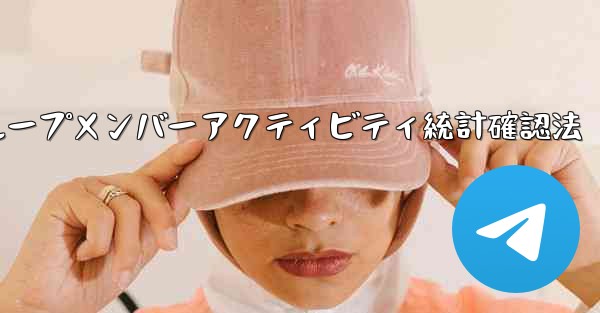 Telegramグループメンバーアクティビティ統計確認法 - テレグラムユーザーガイドチュートリアル