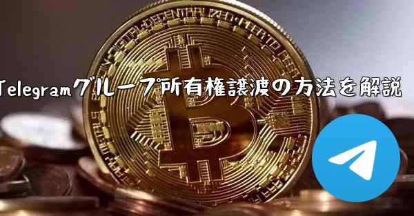 Telegramグループ所有権譲渡の方法を解説 - テレグラムユーザーガイドチュートリアル