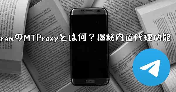 TelegramのMTProxyとは何？揭秘内置代理功能 - テレグラムユーザーガイドチュートリアル