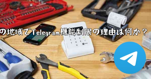 私の地域でTelegram機能制限の理由は何か？ - テレグラムユーザーガイドチュートリアル