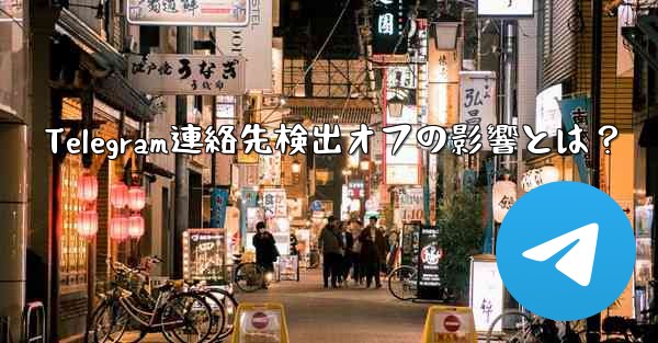 Telegram連絡先検出オフの影響とは？ - テレグラムユーザーガイドチュートリアル