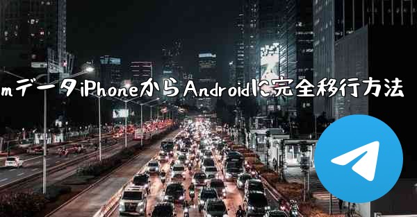 TelegramデータiPhoneからAndroidに完全移行方法 - テレグラムユーザーガイドチュートリアル