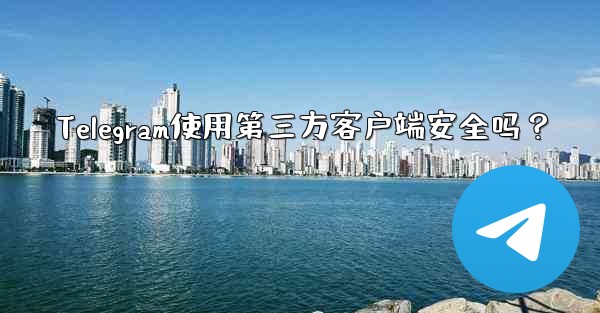 Telegram使用第三方客户端安全吗？ - テレグラムユーザーガイドチュートリアル