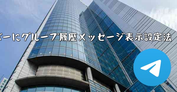 Telegramで新メンバーにグループ履歴メッセージ表示設定法 - テレグラムユーザーガイドチュートリアル