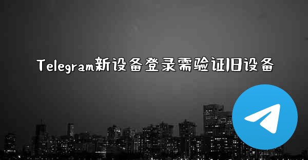 Telegram新设备登录需验证旧设备 - テレグラムユーザーガイドチュートリアル