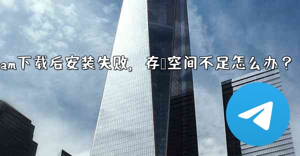 Telegram下载后安装失败，存储空间不足怎么办？ - テレグラムユーザーガイドチュートリアル