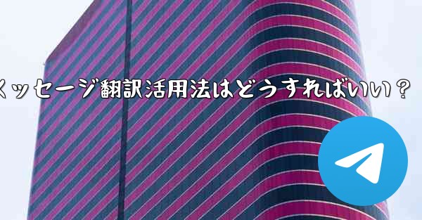 Telegramメッセージ翻訳活用法はどうすればいい？ - テレグラムユーザーガイドチュートリアル