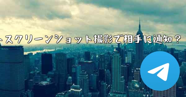 Telegram秘密チャットスクリーンショット撮影で相手に通知？ - テレグラムユーザーガイドチュートリアル