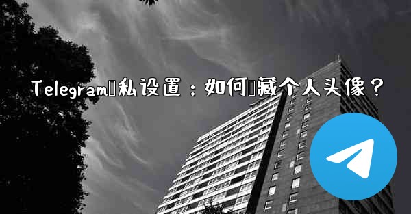 Telegram隐私设置：如何隐藏个人头像？ - テレグラムユーザーガイドチュートリアル