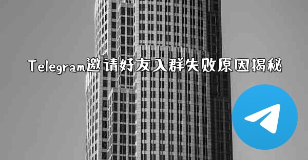 Telegram邀请好友入群失败原因揭秘 - テレグラムユーザーガイドチュートリアル