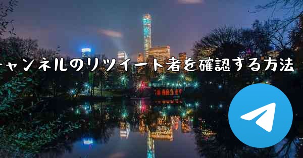 テレグラムチャンネルのリツイート者を確認する方法 - テレグラムユーザーガイドチュートリアル