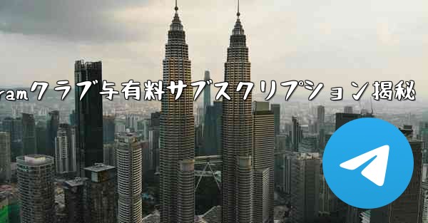 Telegramクラブ与有料サブスクリプション揭秘 - テレグラムユーザーガイドチュートリアル