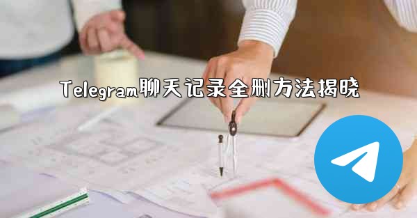 Telegram聊天记录全删方法揭晓 - テレグラムユーザーガイドチュートリアル