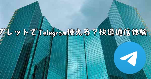タブレットでTelegram使える？快適通信体験 - テレグラムユーザーガイドチュートリアル